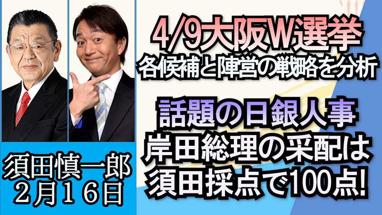 須田慎一郎「大阪府知事・市長のW選挙、各候補陣営の戦略を分析」「話題の日銀人事、岸田総理の采配は１００点！」２月１６日