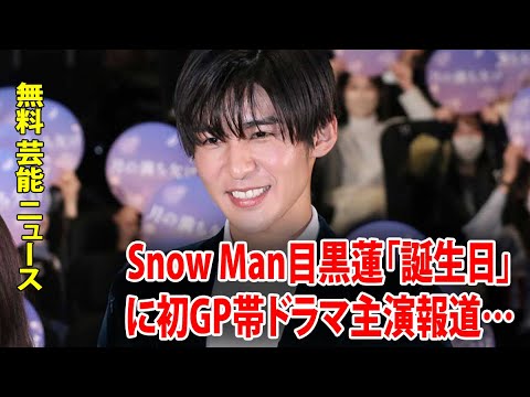 Snow Man目黒蓮「誕生日」に初GP帯ドラマ主演報道…恋人もわずか数日前に誕生日を迎えていた