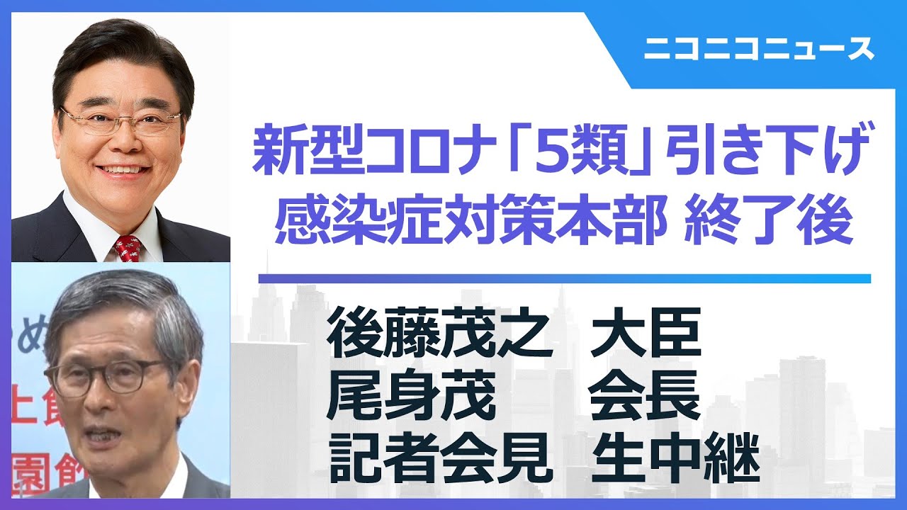 【新型コロナ5類引き下げ】後藤茂之大臣・尾身茂会長 記者会見 生中継