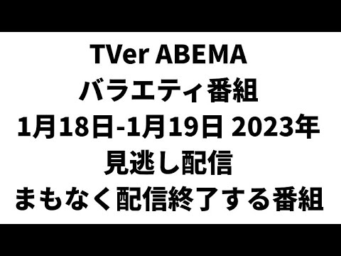 TVer ABEMA  バラエティ番組 1月18日-1月19日 2023年 見逃し配信 まもなく配信終了する番組