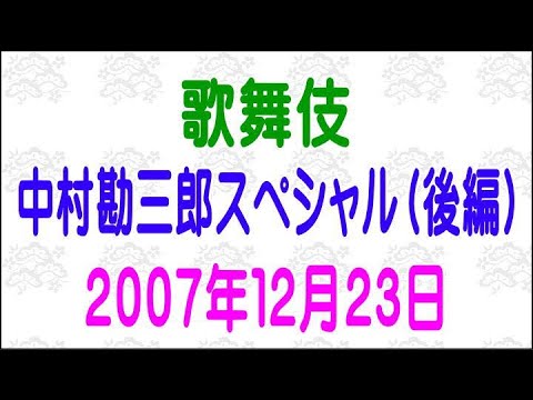 【歌舞伎】【中村勘三郎スペシャル（後編）】［２００７年・平成１９年・１２月２３日］