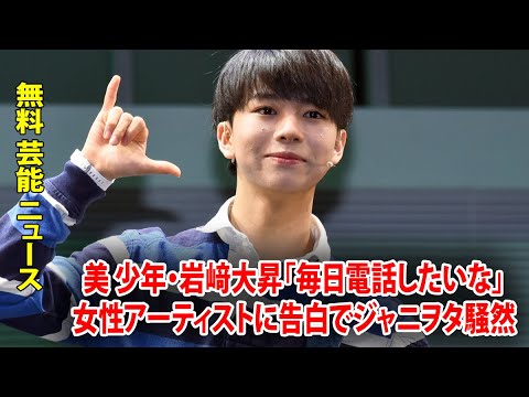 無料 芸能 ニュース 24時間 | 美 少年・岩﨑大昇「毎日電話したいな」女性アーティストに告白でジャニヲタ騒然