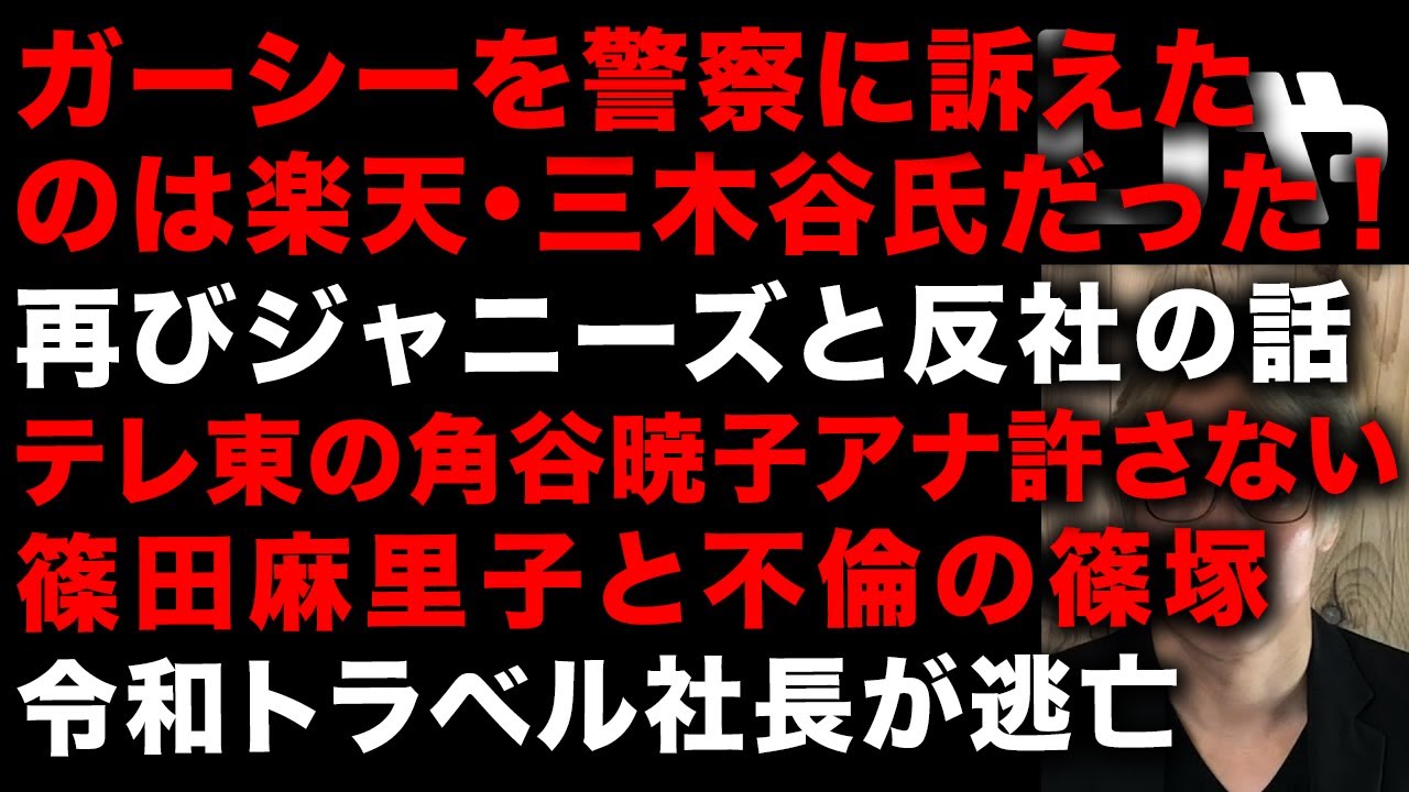 【ガーシー砲】ガーシーを警察に訴えたのは楽天・三木谷氏　再びジャニーズと反社のつながり　テレ東の角谷暁子アナを許さない　篠田麻里子と不倫の令和トラベル篠塚社長の沈黙…　(TTMつよし