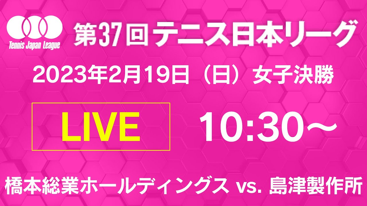 【LIVE】第37回テニス日本リーグ 女子決勝 2月19日 10：30～　橋本総業ホールディングス vs. 島津製作所【テニス】