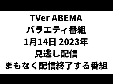 TVer ABEMA  バラエティ番組 1月14日 2023年 見逃し配信 まもなく配信終了する番組