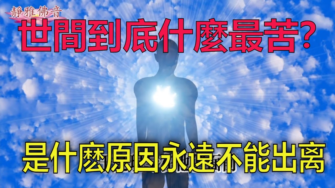 世間到底什麼最苦？是什麽原因，讓我們生生世世, 無量劫來輪回流轉，永遠不能超越？