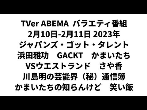 TVer ABEMA  バラエティ番組 2月10日-2月11日 2023年　ジャパンズゴットタレント　浜田雅功　GACKT　かまいたち　VSウエストランド　さや香　かまいたちの知らんけど　笑い飯