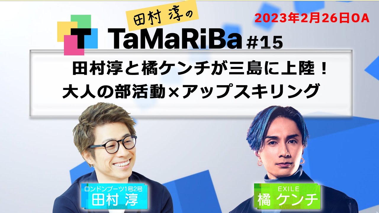 田村淳のTaMaRiBa #15「田村淳とEXILE橘ケンチが三島に上陸！大人の部活動×アップスキリング」