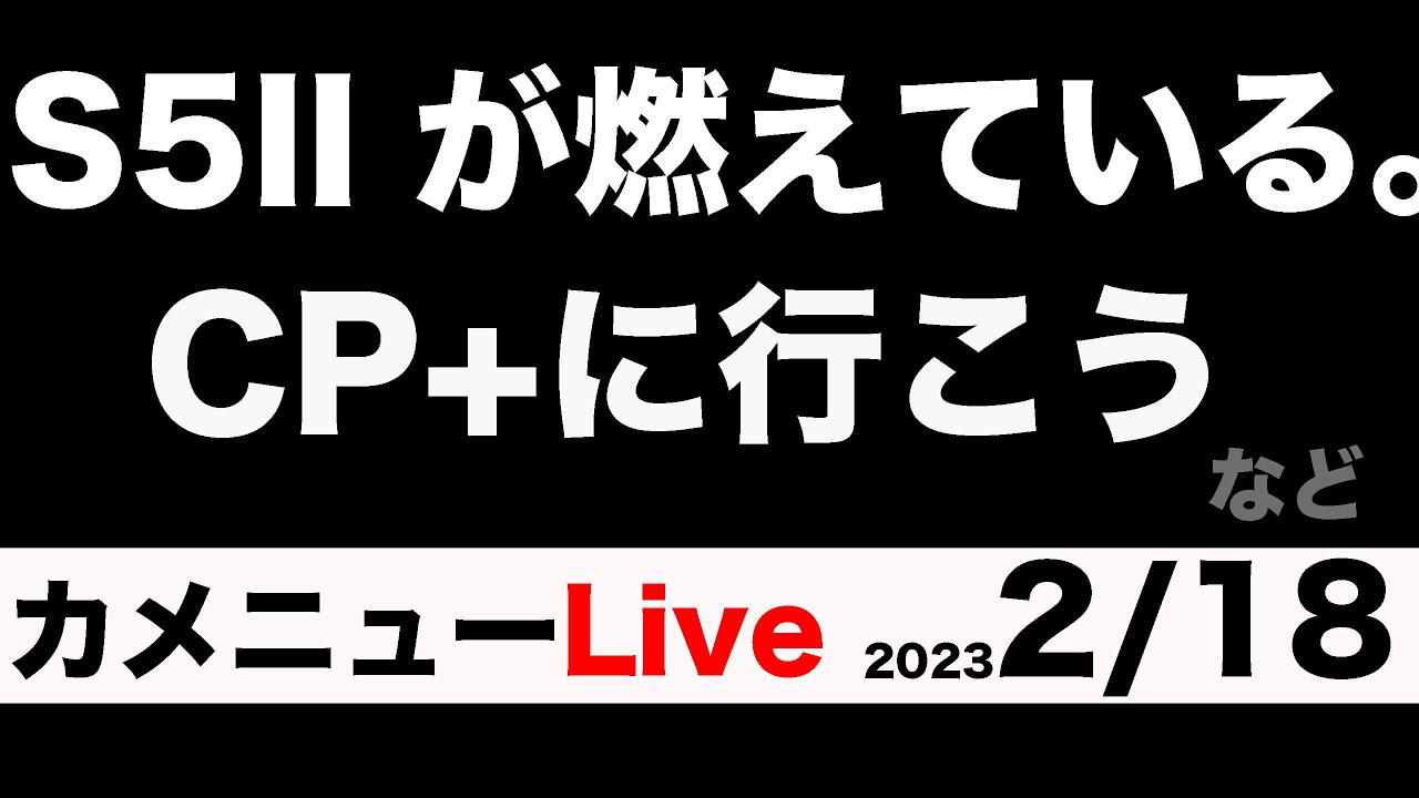 カメニュー2/18「S5IIが燃えている。CP+に行こう」など