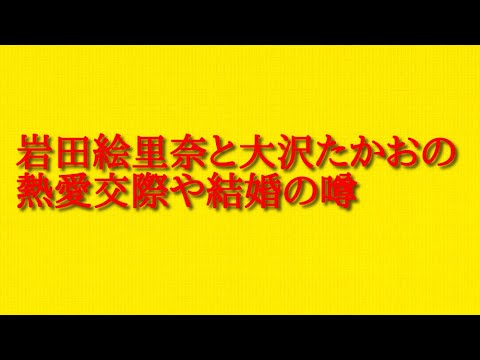 岩田絵里奈と大沢たかおの熱愛交際や結婚の噂に調べたことをお伝えします！