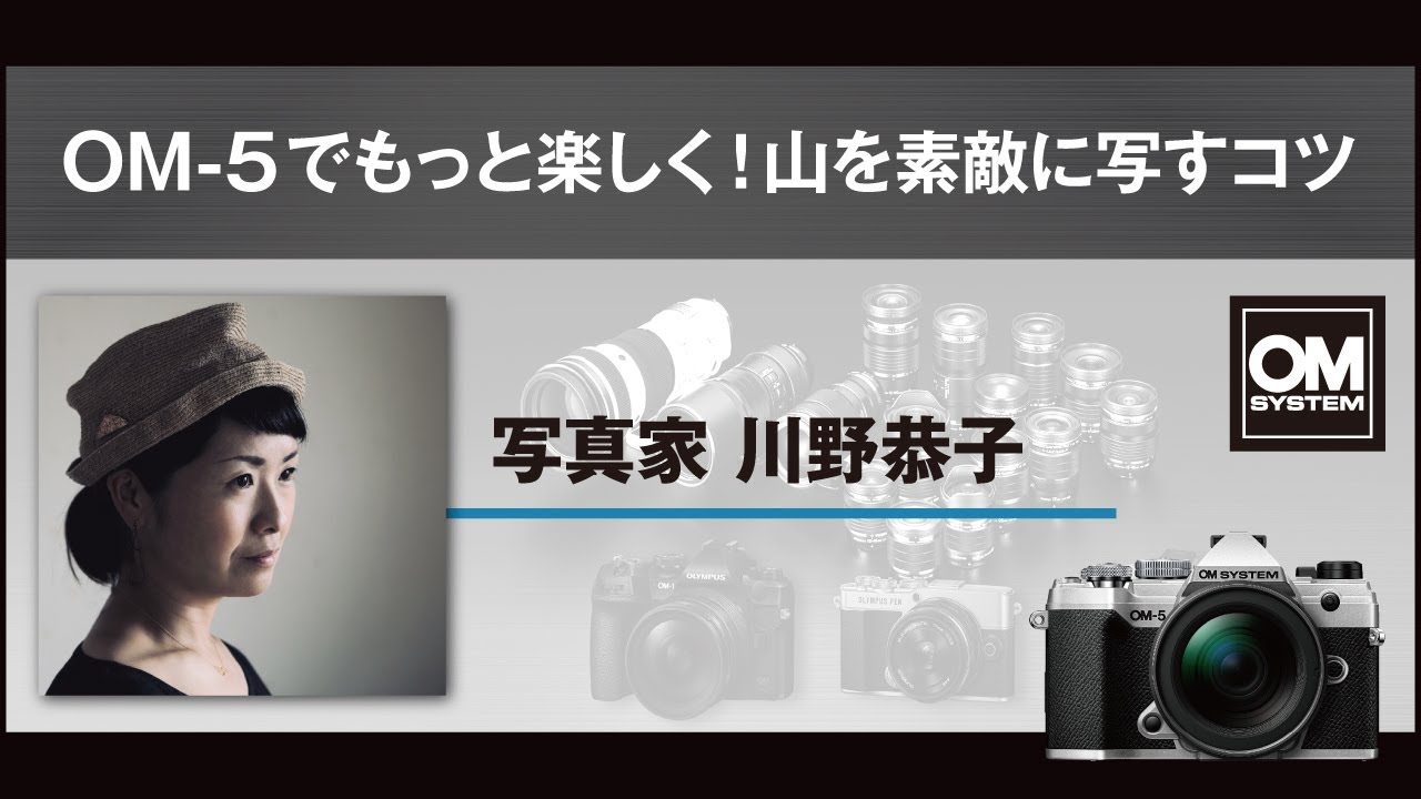 写真家 川野恭子「OM-5でもっと楽しく！山を素敵に写すコツ」【OM SYSTEM CP+2023 オンラインイベント スペシャルトークステージ】