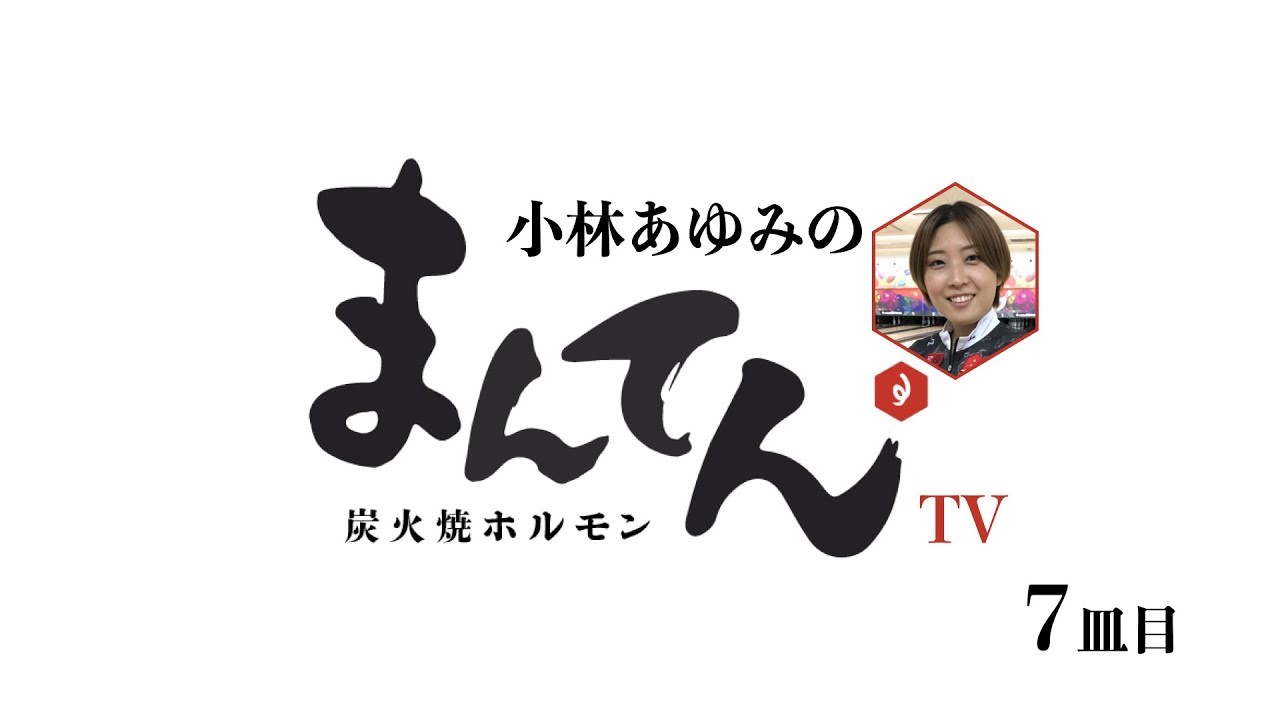 小林あゆみの「まんてんTV」7皿目
