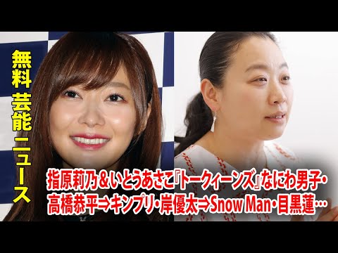 指原莉乃＆いとうあさこ『トークィーンズ』なにわ男子・高橋恭平⇒キンプリ・岸優太⇒Snow Man・目黒蓮…3週連続ジャニーズ祭り