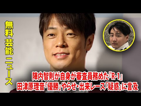 陣内智則が自身が審査員務めた『R-1』田津原理音「優勝」やらせ・出来レース「疑惑」に言及
