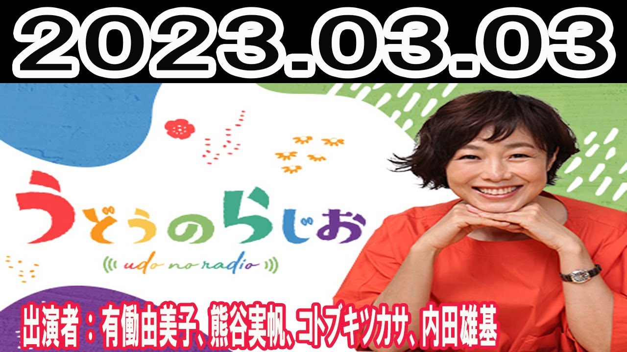 うどうのらじお(出演者 :有働由美子、熊谷実帆、コトブキツカサ、内田雄基)2023年03月03日