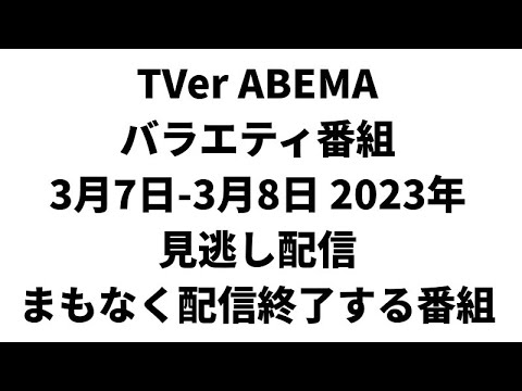 TVer ABEMA  バラエティ番組 3月7日-3月8日 2023年 見逃し配信 まもなく配信終了する番組