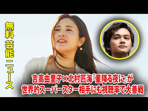 吉高由里子×北村匠海『星降る夜に』が世界的スーパースター相手にも視聴率で大善戦