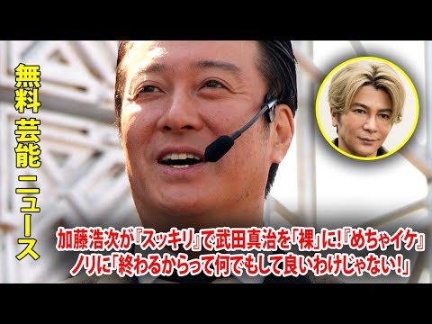 加藤浩次が『スッキリ』で武田真治を「裸」に！『めちゃイケ』ノリに「終わるからって何でもして良いわけじゃない！」