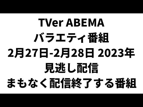 TVer ABEMA  バラエティ番組 2月27日-2月28日 2023年 見逃し配信 まもなく配信終了する番組