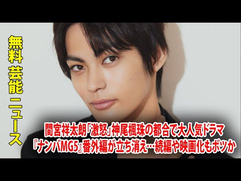 間宮祥太朗「激怒」神尾楓珠の都合で大人気ドラマ『ナンバMG5』番外編が立ち消え…続編や映画化もボツか