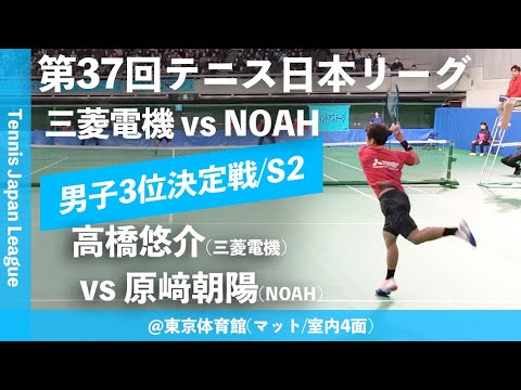 【日本リーグ2023/男子3決】高橋悠介(三菱電機) vs 原﨑朝陽(NOAH) 第37回テニス日本リーグ 男子決勝戦 男子3位決定戦 シングルス2