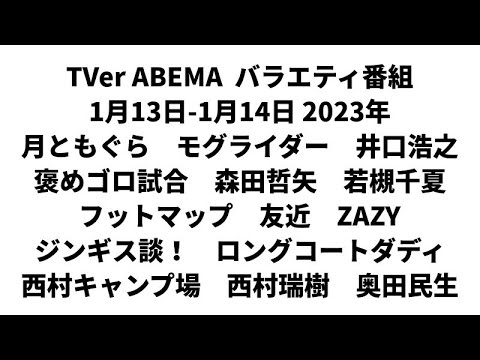 TVer ABEMA  バラエティ番組 1月13日-1月14日 2023年　月ともぐら　モグライダー　井口浩之　褒めゴロ試合　森田哲矢　若槻千夏　フットマップ　友近　ZAZY　西村キャンプ場　奥田民生