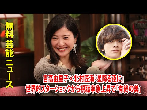 吉高由里子×北村匠海『星降る夜に』世界的スターショックから視聴率急上昇で「有終の美」