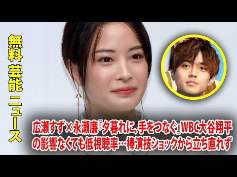 広瀬すず×永瀬廉『夕暮れに、手をつなぐ』WBC大谷翔平の影響なくても低視聴率…棒演技ショックから立ち直れず