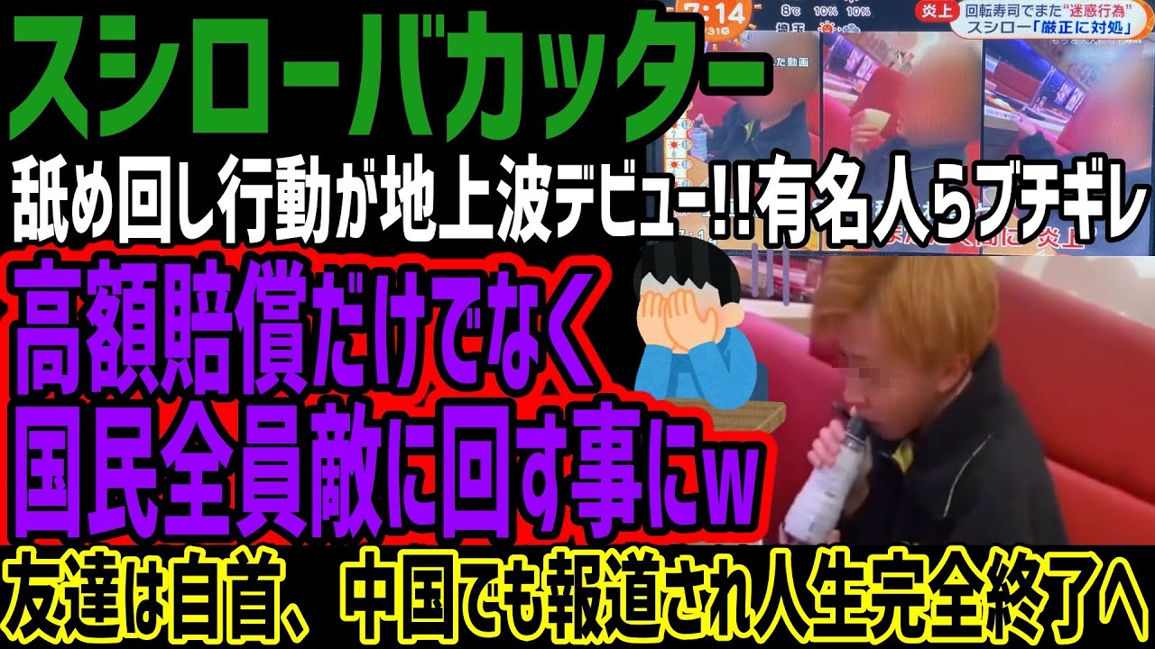 【スシローバカッター】舐め回し行動が地上波デビュー!!有名人らブチギレで高額賠償だけでなく国民全員を敵に回す事にw投稿者は自首、中国でも報道され人生完全終了でヤバすぎるw