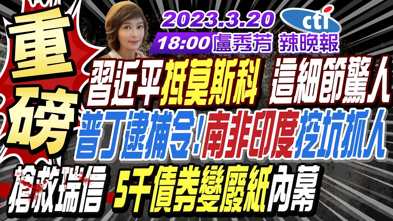 【盧秀芳辣晚報】習近平"抵莫斯科" 這細節驚人 普丁逮捕令!"南非印度"挖坑抓人 搶救瑞信 "5千債券變廢紙"內幕 20230320  @CtiNews  完整版