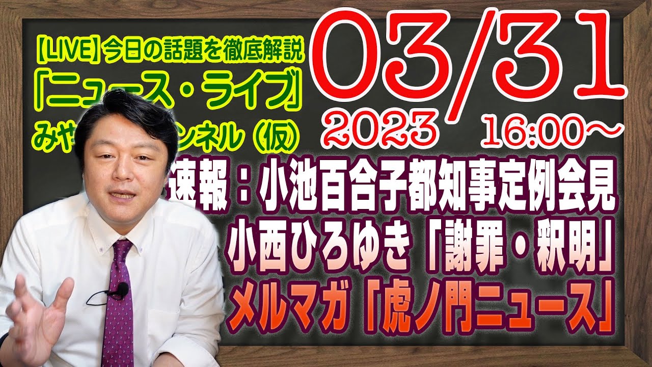 【LIVE】速報：小池百合子都知事定例会見。小西ひろゆき「謝罪・釈明」会見。（ほぼ）ぜんぶみたら。メルマガ「虎ノ門ニュース」｜最新情報を徹底解説「みやチャン・ニュース・ライブ」（令和５年３月３１日）