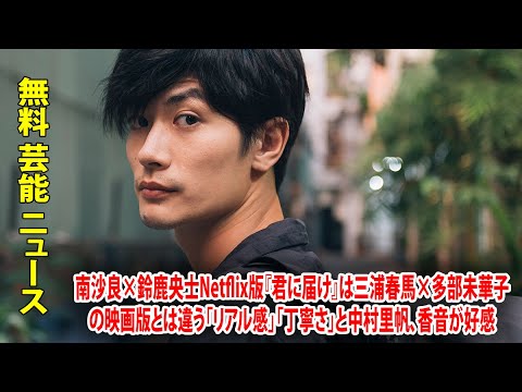 南沙良×鈴鹿央士Netflix版『君に届け』は三浦春馬×多部未華子の映画版とは違う「リアル感」「丁寧さ」と中村里帆、香音が好感