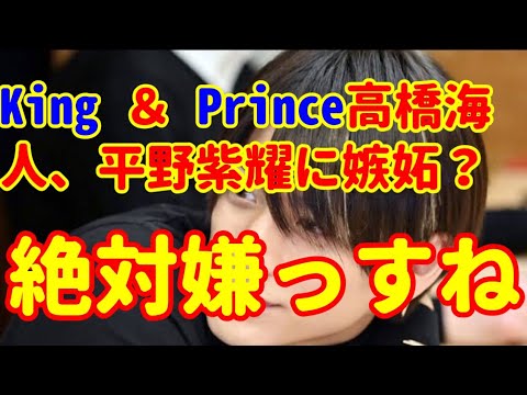 King ＆ Prince高橋海人、平野紫耀に嫉妬？「絶対嫌っすね」