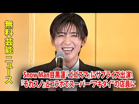 Snow Man目黒蓮『ゴゴスマ』にサプライズ出演『それスノ』とコラボでスーパー“アキダイ”の店員に