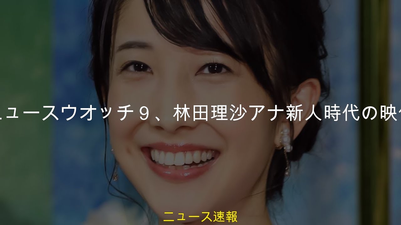 ＮＨＫニュースウオッチ９、林田理沙アナ新人時代の映像を公開