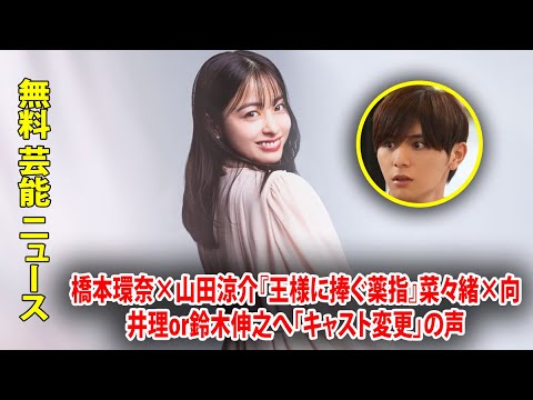 橋本環奈×山田涼介『王様に捧ぐ薬指』菜々緒×向井理or鈴木伸之へ「キャスト変更」の声
