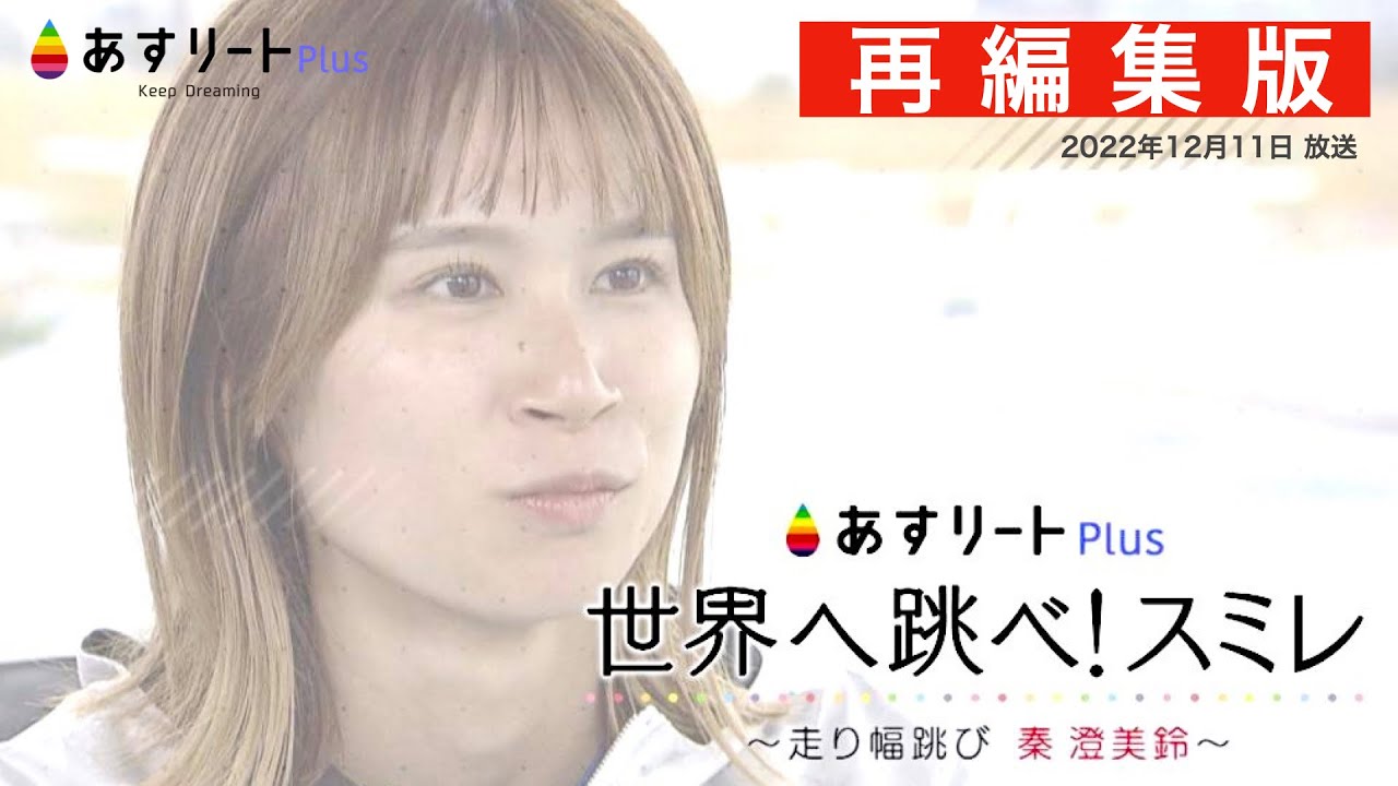 【あすリートPlus 2022年12月11日OA再編集版】世界へ跳べ！スミレ　〜走り幅跳び 秦澄美鈴〜【あすリートチャンネル】