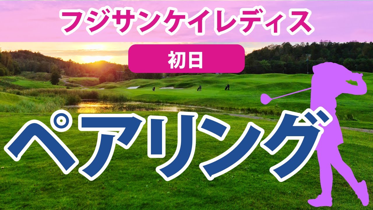 2023 フジサンケイレディス 初日 ペアリング