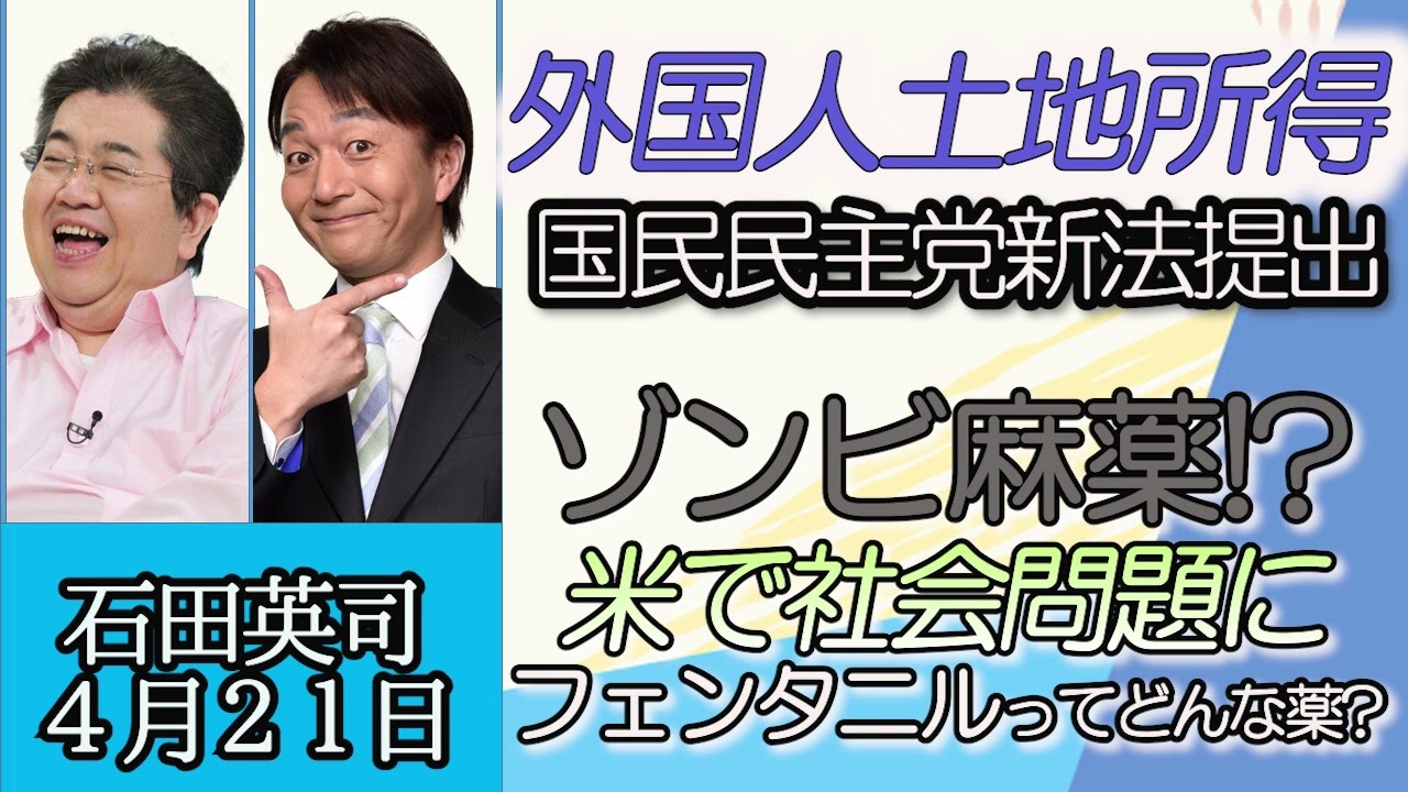 石田英司「国民民主党、外国人の土地所得に新法提案」「アメリカで中毒者が社会問題になっているゾンビ麻薬とは？」「インバウンドの数がコロナ前の６５％まで回復」４月２１日