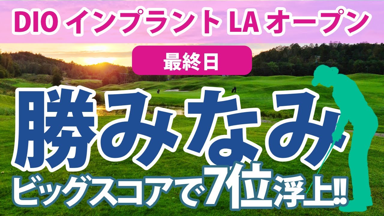 2023 DIOインプラント 最終日 勝みなみ ビッグスコアで7位浮上!! 渋野日向子 健闘!! 畑岡奈紗 西村優菜 古江彩佳 笹生優花