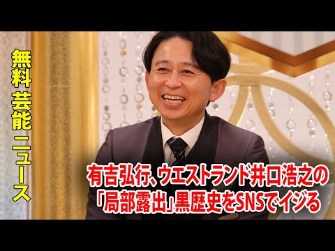 有吉弘行、ウエストランド井口浩之の「局部露出」黒歴史をSNSでイジる