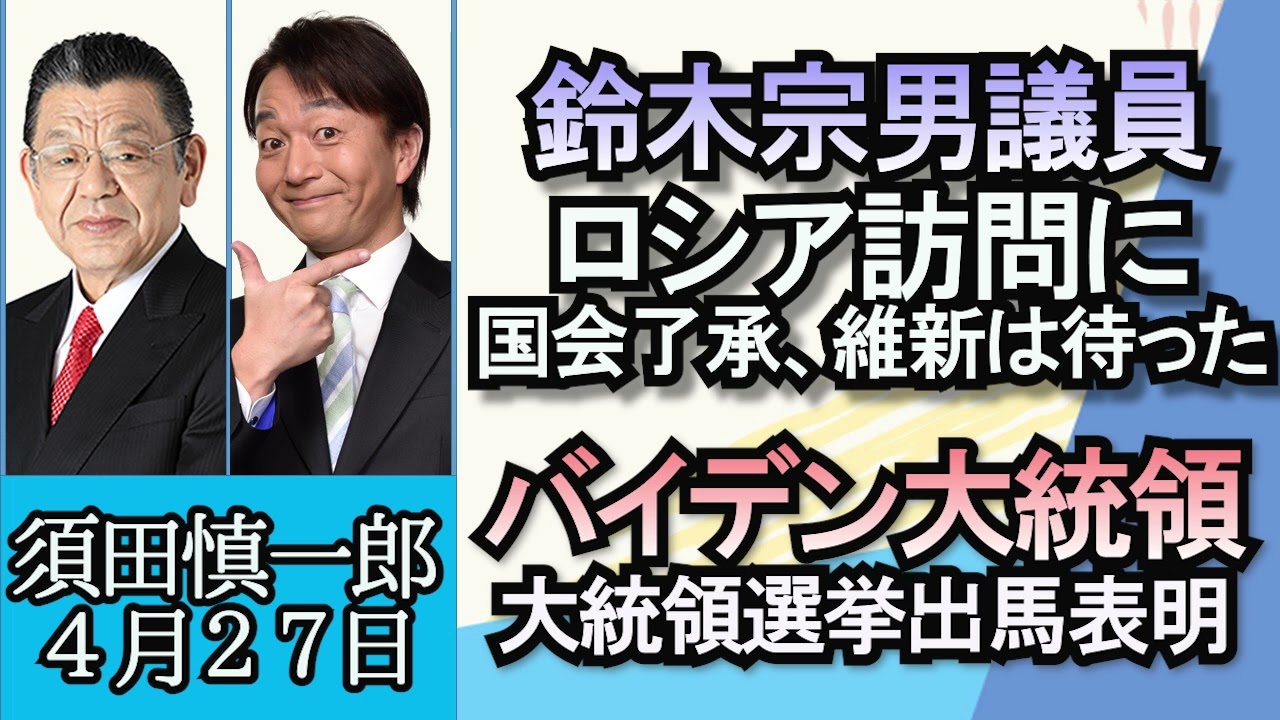 須田慎一郎「鈴木宗男議員のロシア訪問、国会は了承でも維新は待った！」「バイデン米大統領、大統領選挙出馬表明」「大手総合商社双日に家宅捜索、転職社員が元の会社から営業秘密の持ち出し疑い」４月２７日