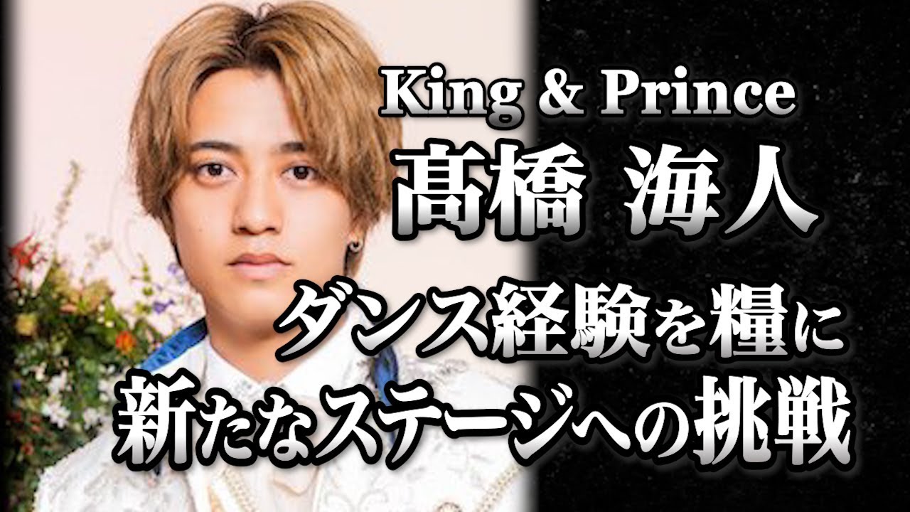 King&Prince 髙橋海人の軌跡〜新たなステージへの挑戦