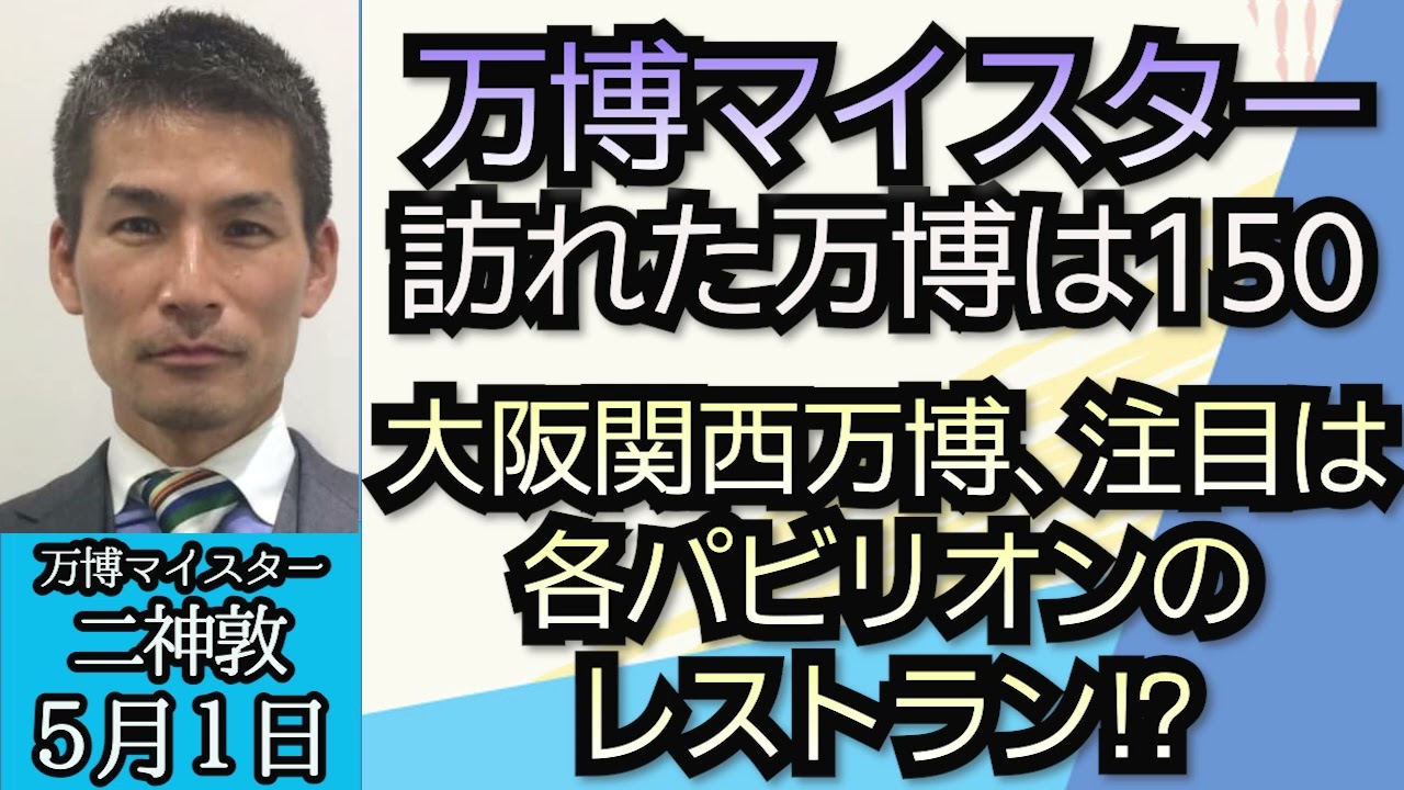 万博マイスター二神敦（真相直撃）「訪れた万博は１５０！大阪関西万博の注目は各パビリオンのレストラン！？」５月１日
