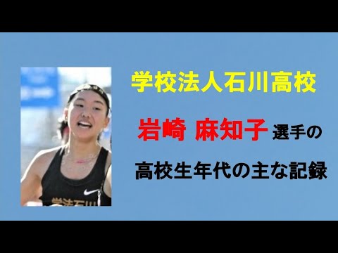 ★ 岩崎麻知子 選手  学校法人石川高校  高校生の主な記録