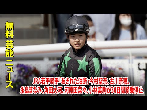 JRA若手騎手「あきれた油断」今村聖奈、古川奈穂、永島まなみ、角田大河、河原田菜々、小林美駒が30日間騎乗停止