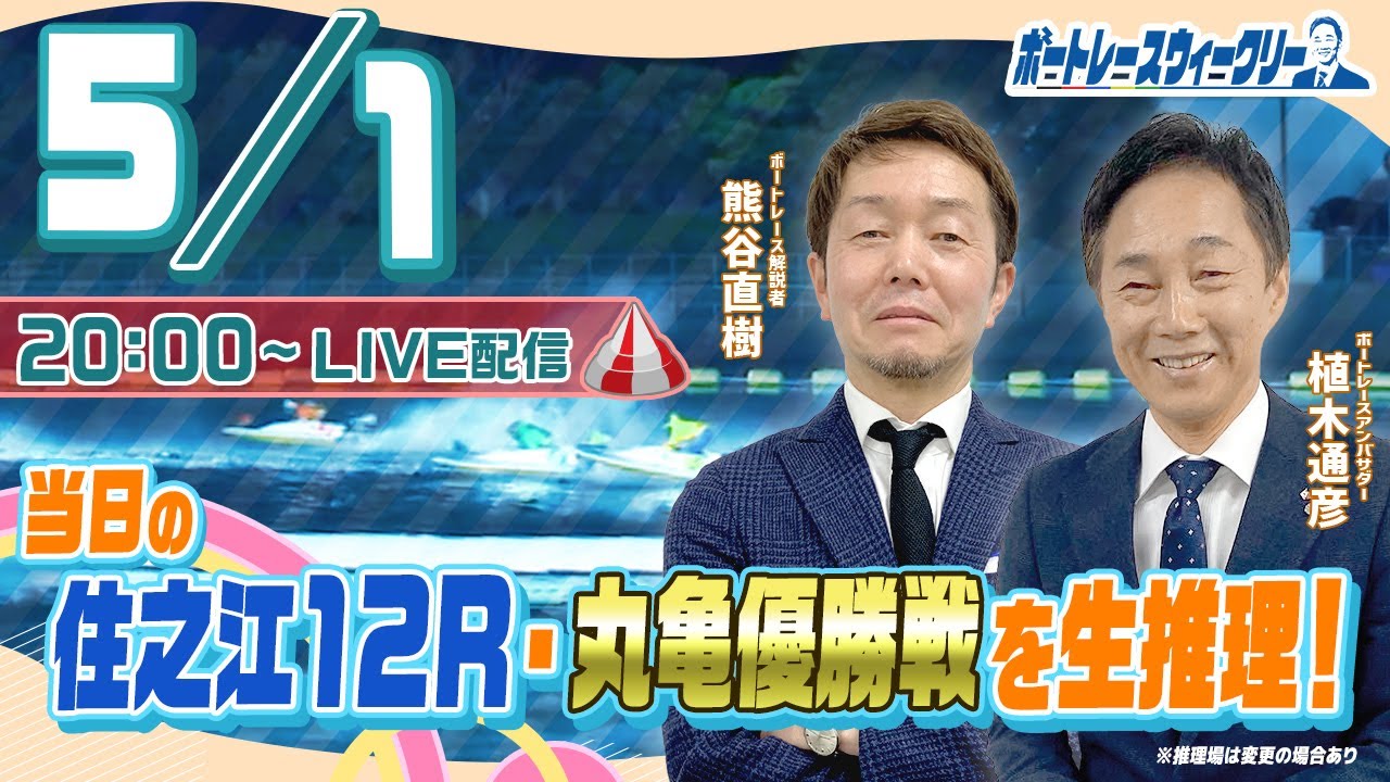 5月1日(月)20時生配信！住之江12Rと丸亀 優勝戦を生推理！ |ボートレース ウィークリー｜熊谷直樹さんと植木通彦ボートレースアンバサダーがボートレースの楽しさを伝授！｜ボートレース
