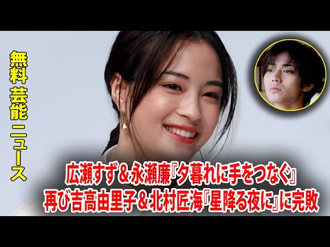 広瀬すず＆永瀬廉『夕暮れに手をつなぐ』再び吉高由里子＆北村匠海『星降る夜に』に完敗
