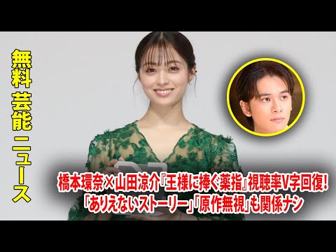 橋本環奈×山田涼介『王様に捧ぐ薬指』視聴率V字回復！「ありえないストーリー」「原作無視」も関係ナシ