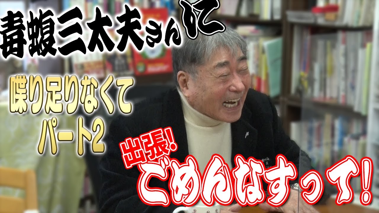 毒蝮三太夫さんに出張ごめんなすって！パート2